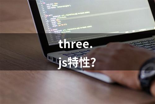 three.js特性？