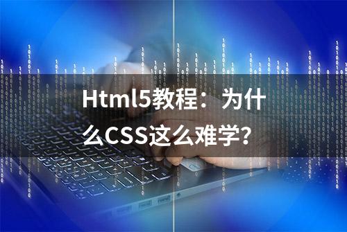 Html5教程：为什么CSS这么难学？