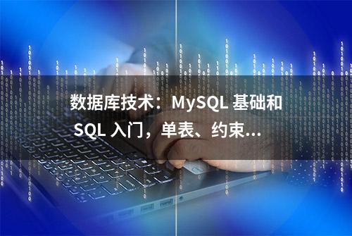 数据库技术：MySQL 基础和 SQL 入门，单表、约束和事务