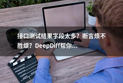 接口测试结果字段太多？断言烦不胜烦？DeepDiff帮你一键搞定