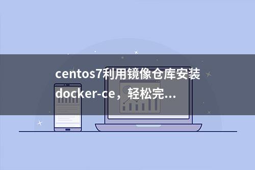 centos7利用镜像仓库安装docker-ce，轻松完成安装和升级