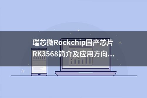 瑞芯微Rockchip国产芯片RK3568简介及应用方向分析