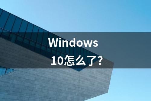 Windows 10怎么了？