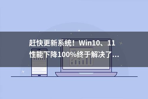 赶快更新系统！Win10、11性能下降100%终于解决了，脱离苦海