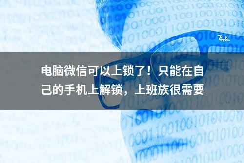 电脑微信可以上锁了！只能在自己的手机上解锁，上班族很需要