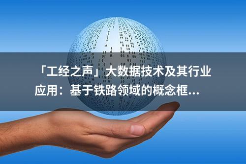 「工经之声」大数据技术及其行业应用：基于铁路领域的概念框架研究