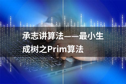 承志讲算法——最小生成树之Prim算法