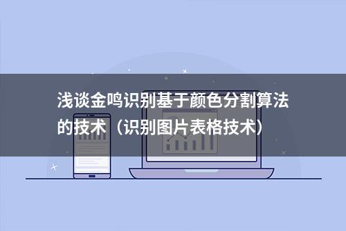 浅谈金鸣识别基于颜色分割算法的技术（识别图片表格技术）