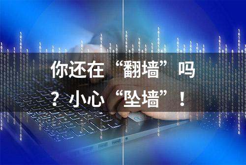 你还在“翻墙”吗？小心“坠墙”！