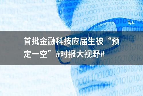 首批金融科技应届生被“预定一空”#时报大视野#