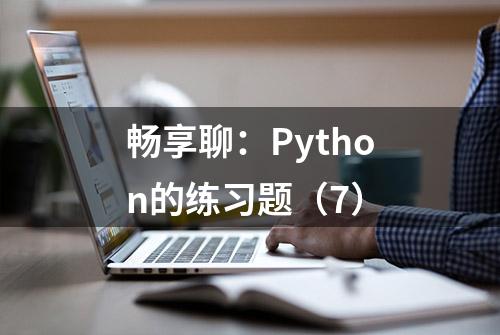 畅享聊：Python的练习题（7）