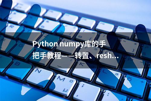 Python numpy库的手把手教程——转置、reshape与where的使用