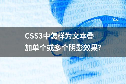 CSS3中怎样为文本叠加单个或多个阴影效果?