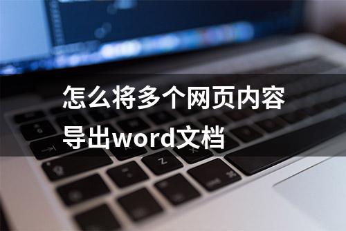 怎么将多个网页内容导出word文档