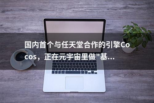 国内首个与任天堂合作的引擎Cocos，正在元宇宙里做