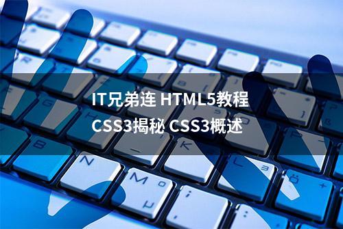 IT兄弟连 HTML5教程 CSS3揭秘 CSS3概述