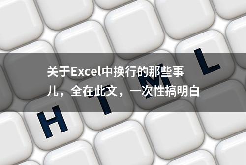 关于Excel中换行的那些事儿，全在此文，一次性搞明白