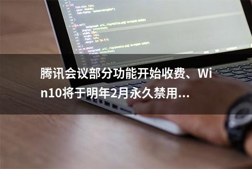 腾讯会议部分功能开始收费、Win10将于明年2月永久禁用IE11