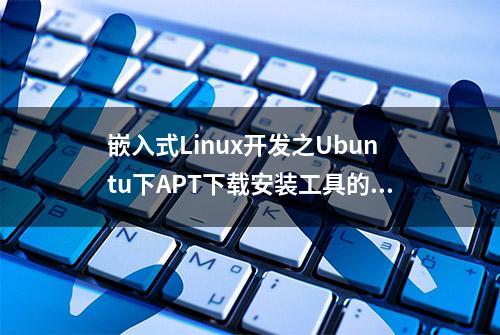 嵌入式Linux开发之Ubuntu下APT下载安装工具的使用