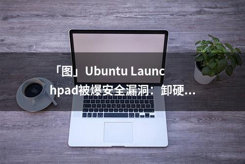 「图」Ubuntu Launchpad被爆安全漏洞：卸硬盘能绕过锁屏界面