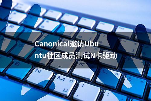 Canonical邀请Ubuntu社区成员测试N卡驱动