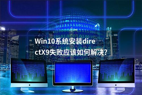 Win10系统安装directX9失败应该如何解决？