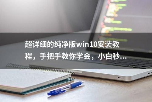 超详细的纯净版win10安装教程，手把手教你学会，小白秒变大神