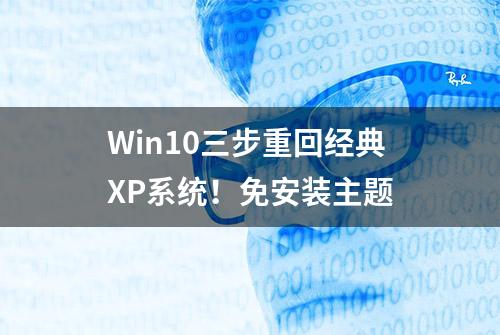 Win10三步重回经典XP系统！免安装主题