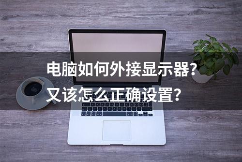 电脑如何外接显示器？又该怎么正确设置？