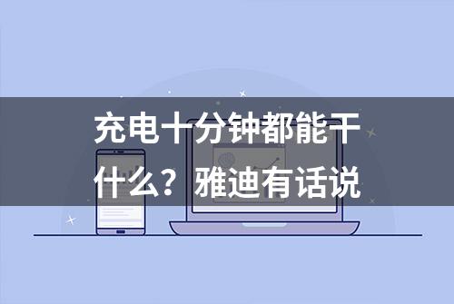 充电十分钟都能干什么？雅迪有话说