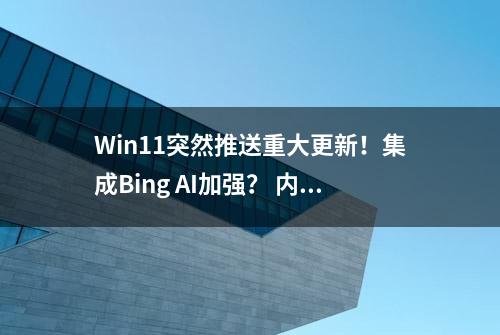 Win11突然推送重大更新！集成Bing AI加强？ 内部版本 22621.1344