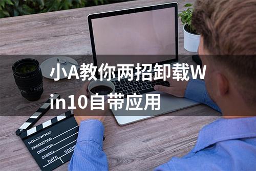 小A教你两招卸载Win10自带应用