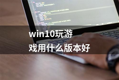 win10玩游戏用什么版本好