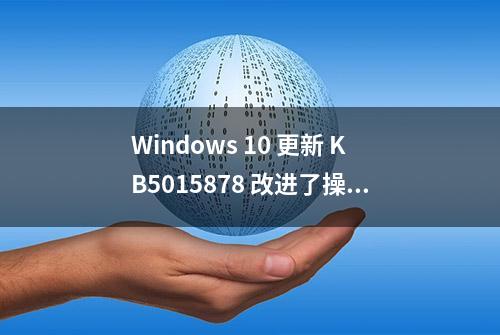 Windows 10 更新 KB5015878 改进了操作系统升级体验，修复了 DX12 问题