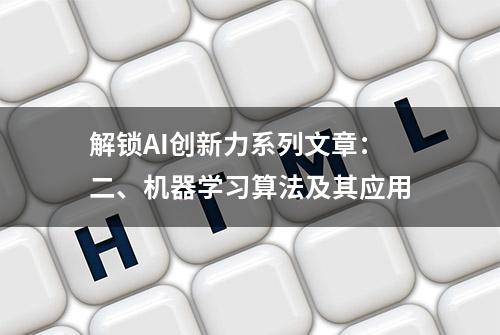 解锁AI创新力系列文章：二、机器学习算法及其应用