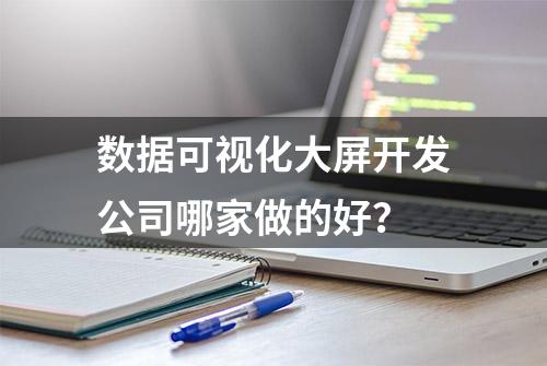 数据可视化大屏开发公司哪家做的好？