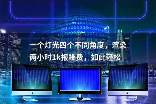 一个灯光四个不同角度，渲染两小时1k报酬费，如此轻松