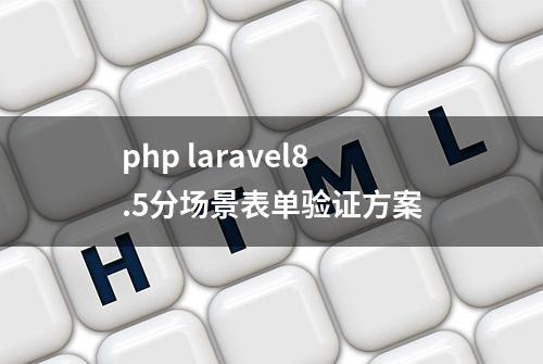 php laravel8.5分场景表单验证方案