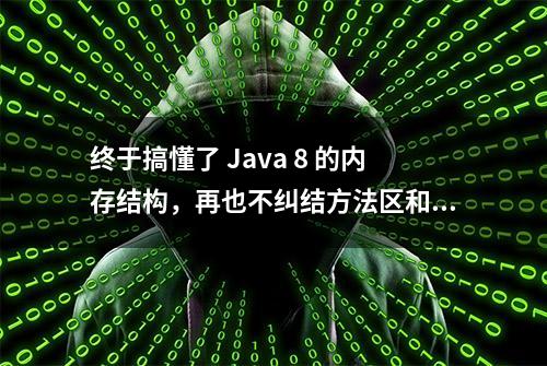 终于搞懂了 Java 8 的内存结构，再也不纠结方法区和常量池了