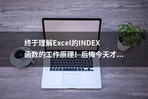 终于理解Excel的INDEX函数的工作原理！后悔今天才看到这篇文章