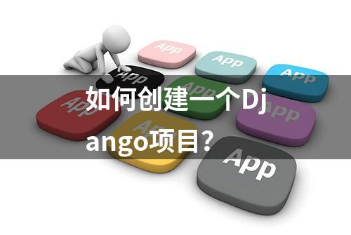 如何创建一个Django项目？