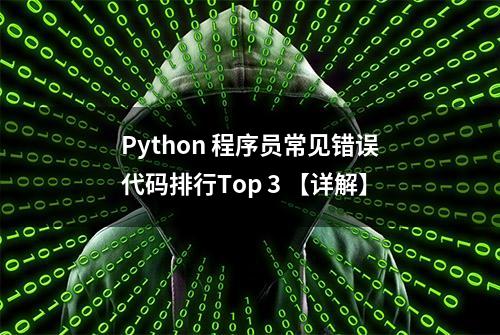 Python 程序员常见错误代码排行Top 3 【详解】