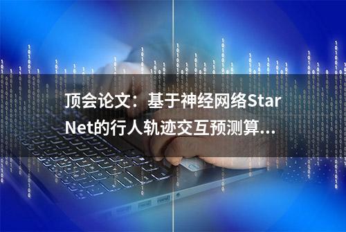 顶会论文：基于神经网络StarNet的行人轨迹交互预测算法