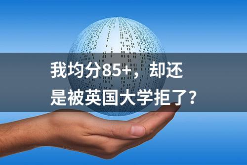 我均分85+，却还是被英国大学拒了？