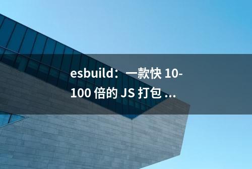 esbuild：一款快 10-100 倍的 JS 打包 / 压缩工具