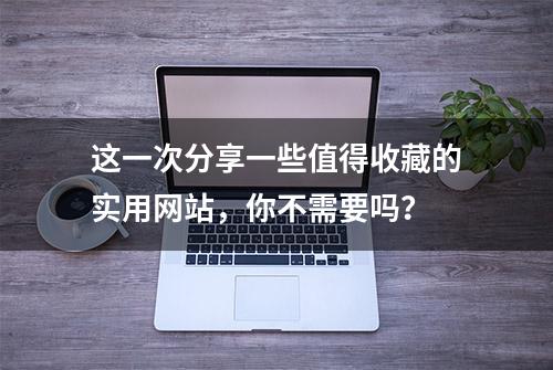 这一次分享一些值得收藏的实用网站，你不需要吗？