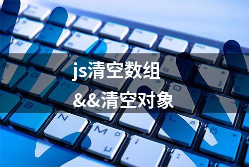 js清空数组&&清空对象