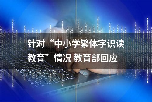 针对“中小学繁体字识读教育”情况 教育部回应