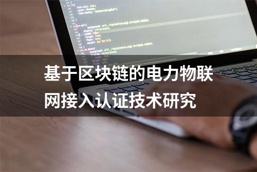 基于区块链的电力物联网接入认证技术研究