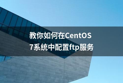 教你如何在CentOS7系统中配置ftp服务